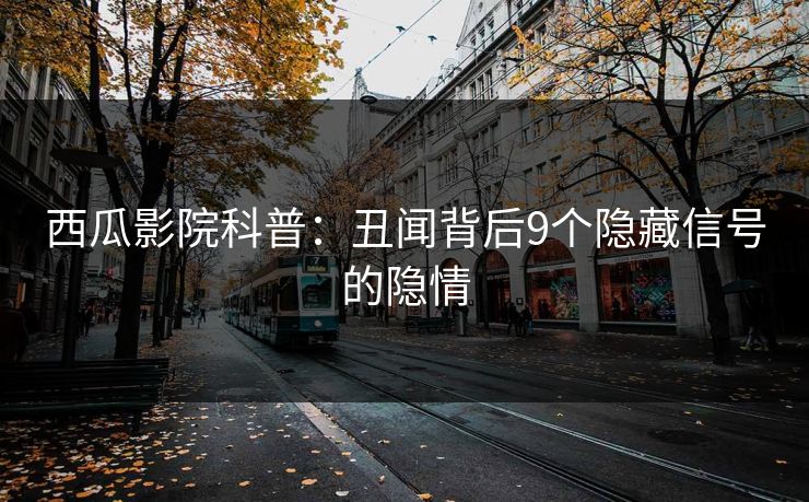 西瓜影院科普:丑闻背后9个隐藏信号的隐情 西瓜影院科普:丑闻背后9个隐藏信号的隐情