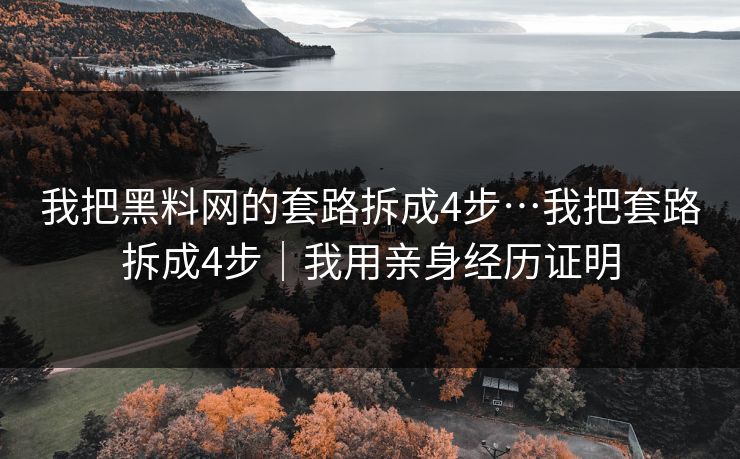我把黑料网的套路拆成4步…我把套路拆成4步｜我用亲身经历证明