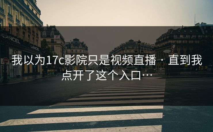 我以为17c影院只是视频直播 · 直到我点开了这个入口…