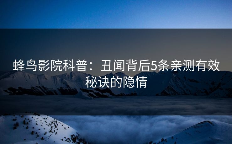 蜂鸟影院科普：丑闻背后5条亲测有效秘诀的隐情